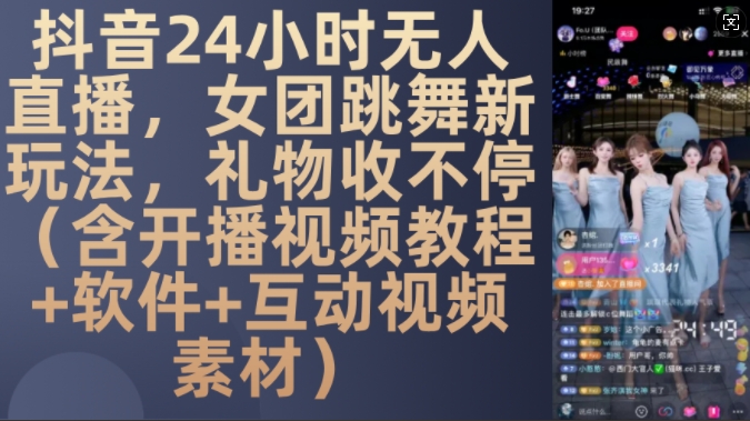 DY 24小时无人直播，女团跳舞新玩法，礼物收不停(含开播视频教程+软件+互动视频素材)【揭秘】-买得值资源库