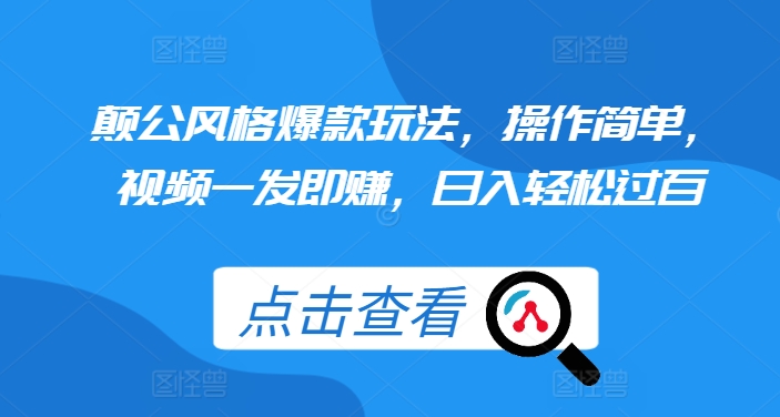 颠公风格爆款玩法，操作简单，视频一发即赚，日入轻松过百【揭秘】-买得值资源库