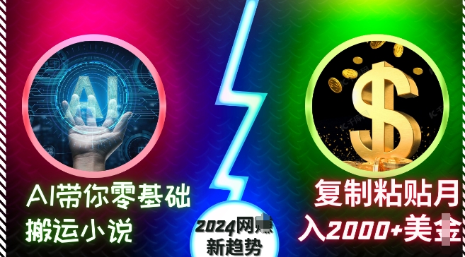 AI带你零基础搬运小说，复制粘贴月入2000+美刀，2024网创新趋势【揭秘】-买得值资源库