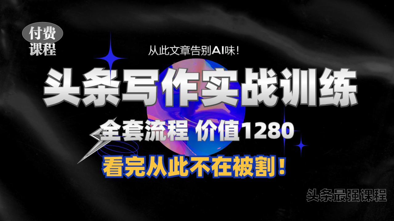 11月最新头条1280付费课程，手把手教你日入300+  教你写一篇没有“AI味的文章”，附赠独家指令【揭秘】-买得值资源库