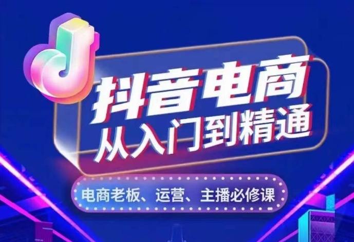 抖音电商从入门到精通，​从账号、流量、人货场、主播、店铺五个方面，全面解析抖音电商核心逻辑-买得值资源库