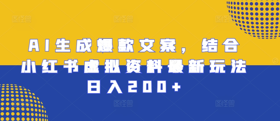 AI生成爆款文案，结合小红书虚拟资料最新玩法日入200+【揭秘】-买得值资源库