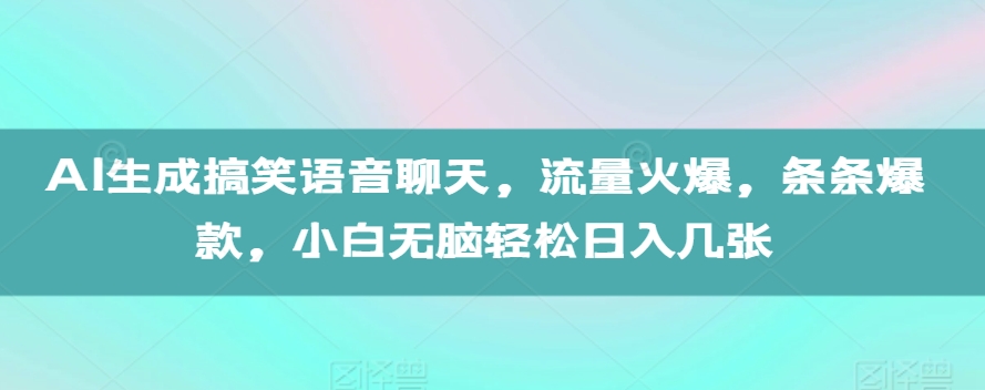 AI生成搞笑语音聊天，流量火爆，条条爆款，小白无脑轻松日入几张【揭秘】-买得值资源库