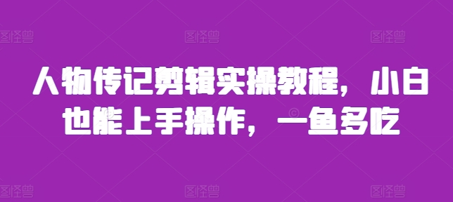 人物传记剪辑实操教程，小白也能上手操作，一鱼多吃-买得值资源库
