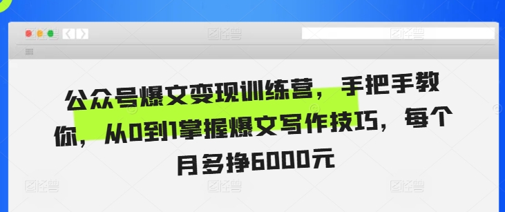 公众号爆文变现训练营，手把手教你，从0到1掌握爆文写作技巧，每个月多挣6000元-买得值资源库
