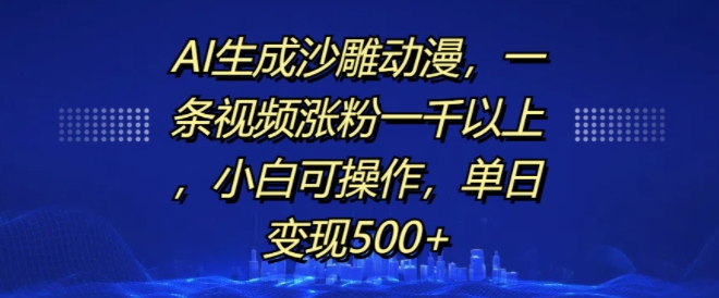AI生成沙雕动漫，一条视频涨粉一千以上，小白可操作，单日变现500+-买得值资源库