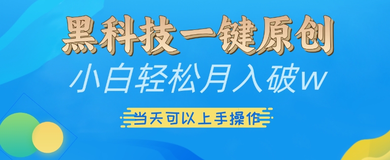 黑科技一键原创小白轻松月入破w，三当天可以上手操作【揭秘】-买得值资源库