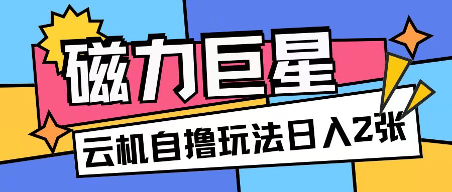 磁力巨星，无脑撸收益玩法无需手机云机操作可矩阵放大单日收入200+【揭秘】-买得值资源库