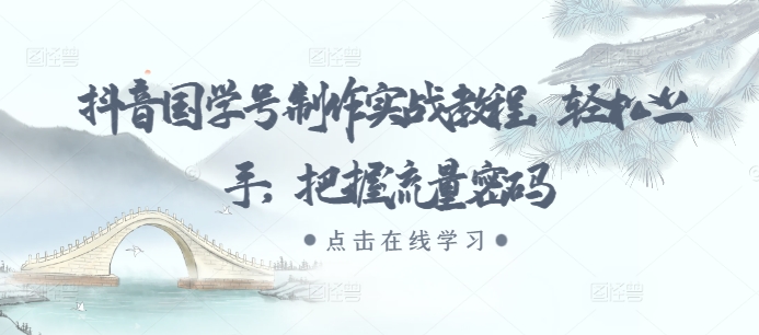 抖音国学号制作实战教程，轻松上手，把握流量密码-买得值资源库