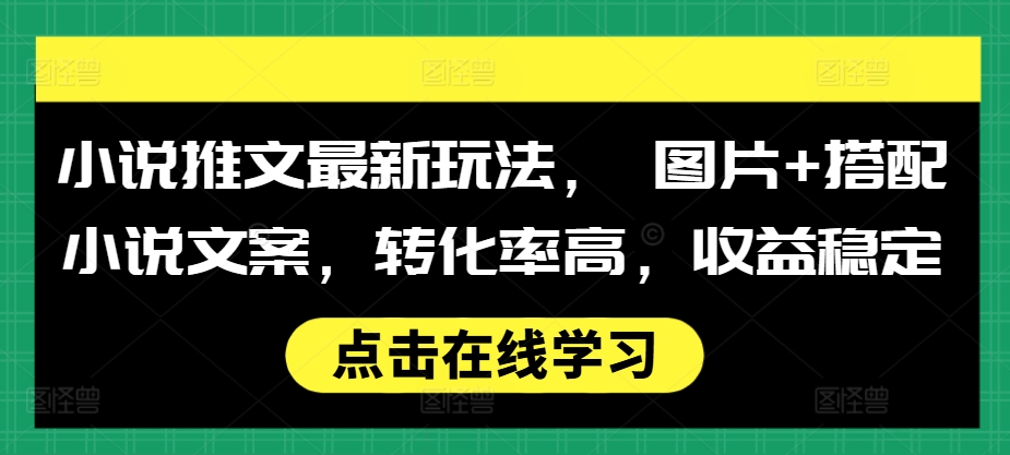 小说推文最新玩法， 图片+搭配小说文案，转化率高，收益稳定-买得值资源库
