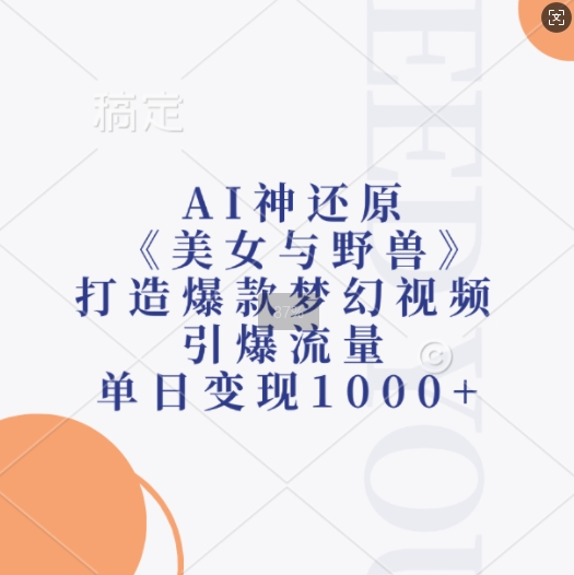 AI神还原《美女与野兽》，打造爆款梦幻视频，引爆流量，单日变现1k-买得值资源库