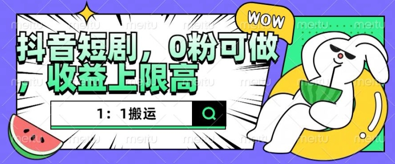 抖音短剧1：1搬运，无违规，0粉可做，收益上限高-买得值资源库