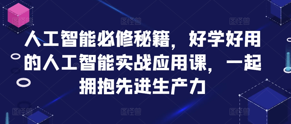 人工智能必修秘籍，好学好用的人工智能实战应用课，一起拥抱先进生产力-买得值资源库