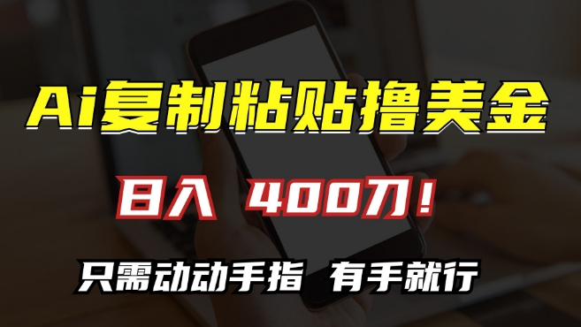 AI复制粘贴撸美金，日入400，只需动动手指，小白无脑操作【揭秘】-买得值资源库
