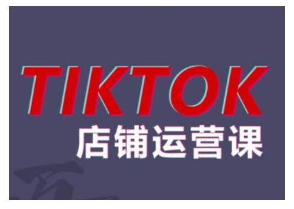 2024TikTok小店运营课程，帮助你解决东南亚跨境TK店铺运营五大常见问题-买得值资源库