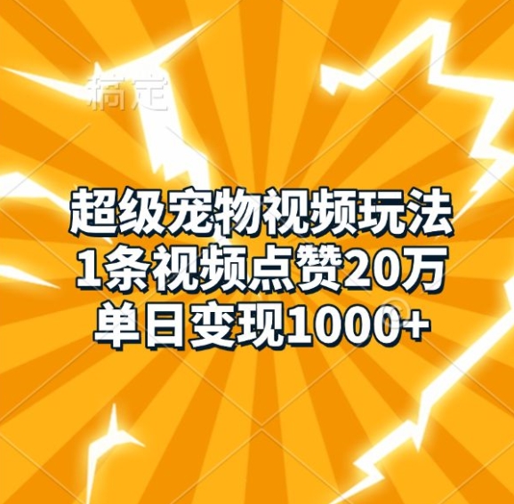 超级宠物视频玩法，1条视频点赞20万，单日变现1k-买得值资源库