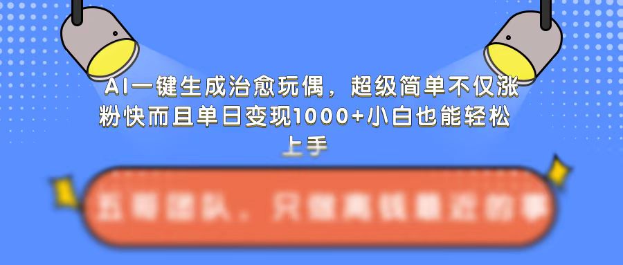 AI一键生成治愈玩偶，超级简单，不仅涨粉快而且单日变现1k-买得值资源库
