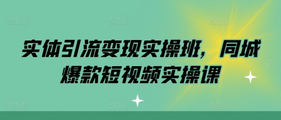 实体引流变现实操班，同城爆款短视频实操课-买得值资源库