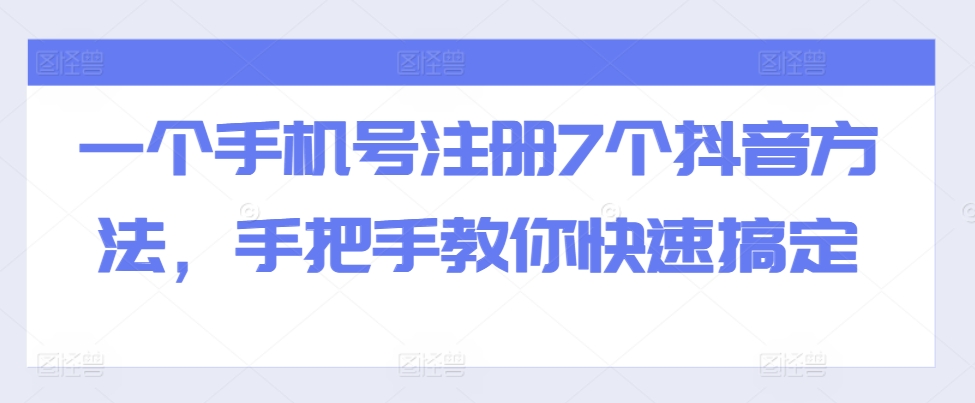 一个手机号注册7个抖音方法，手把手教你快速搞定-买得值资源库