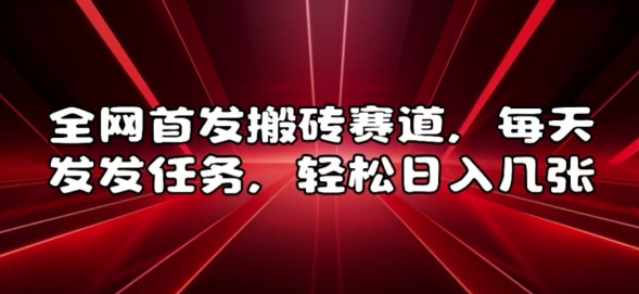 全网首发搬砖赛道，每天发发任务，轻松日入几张【揭秘】-买得值资源库