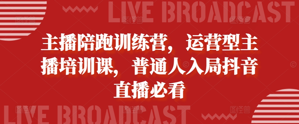 主播陪跑训练营，运营型主播培训课，普通人入局抖音直播必看-买得值资源库