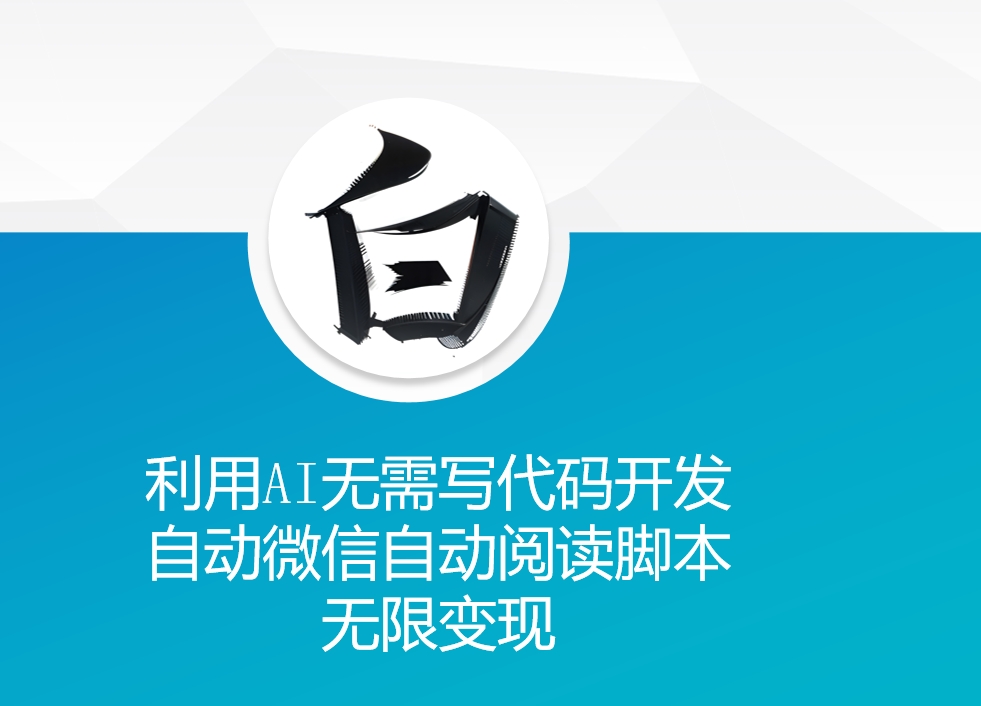 利用AI无需写代码开发自动微信自动阅读脚本无限变现 【揭秘】-买得值资源库