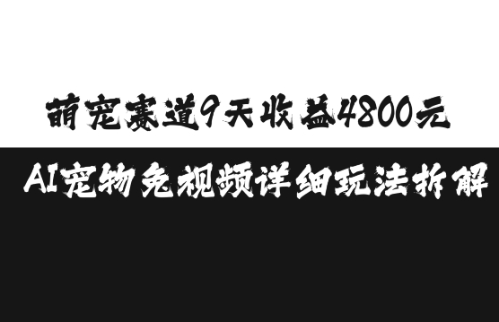 萌宠赛道9天收益4800元，AI宠物免视频详细玩法拆解-买得值资源库