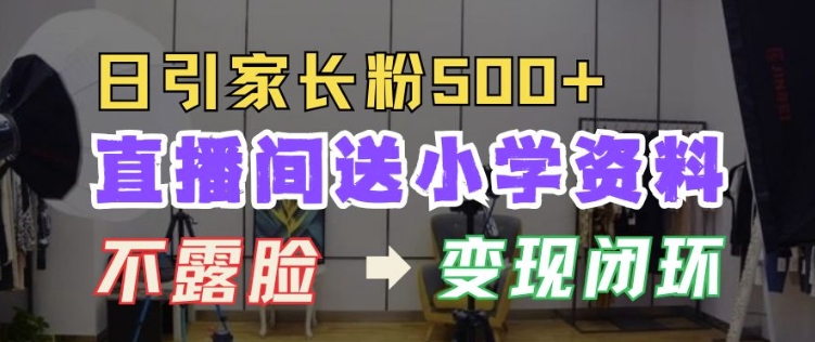 直播间送小学资料，每天引流家长粉500+，变现闭环模式【揭秘】-买得值资源库