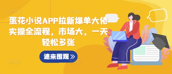 蛋花小说APP拉新爆单大佬实操全流程，市场大，一天轻松多张-买得值资源库