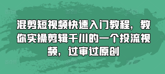 混剪短视频快速入门教程，教你实操剪辑千川的一个投流视频，过审过原创-买得值资源库
