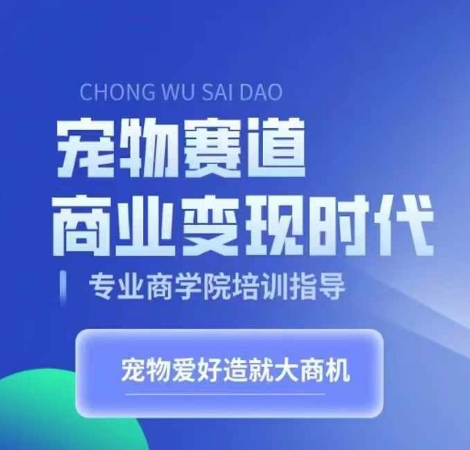 宠物赛道商业变现时代，学习宠物短视频带货变现，将宠物热爱变成事业-买得值资源库