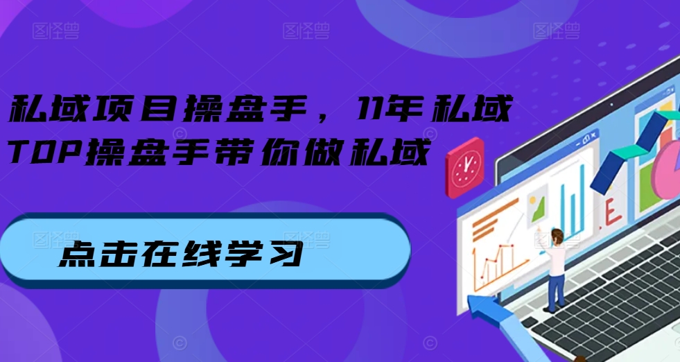 私域项目操盘手，11年私域TOP操盘手带你做私域-买得值资源库