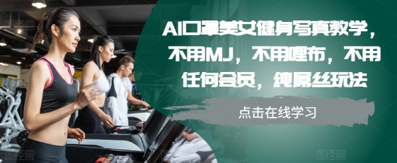 AI口罩美女健身写真教学，不用MJ，不用哩布，不用任何会员，纯屌丝玩法-买得值资源库