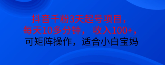 抖音干粉3天起号项目，每天10多分钟，收入100+，可矩阵操作，适合小白宝妈-买得值资源库
