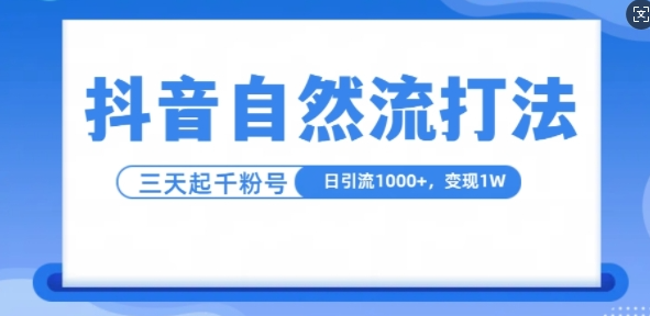 抖音自热流打法，单视频十万播放量，日引1000+，3变现1w-买得值资源库