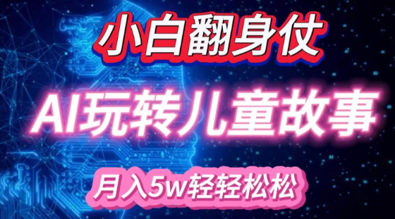 小白大翻身!靠AI玩转绘本故事，月入过W，轻松得很!-买得值资源库
