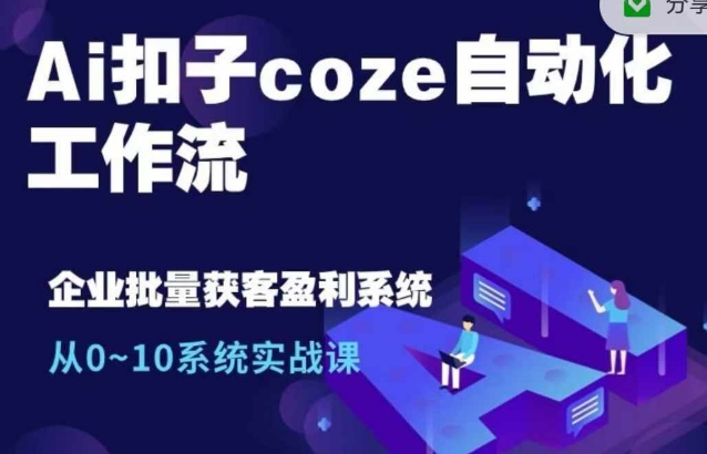 Ai扣子coze自动化工作流，从0~10系统实战课，10个人的工作量1个人完成-买得值资源库