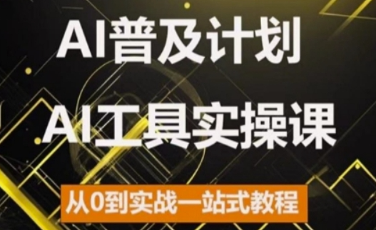 AI普及计划，2024AI工具实操课，从0到实战一站式教程-买得值资源库