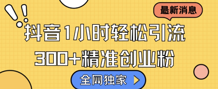 全网独家抖音引流，轻松日引300+精准创业粉【揭秘】-买得值资源库