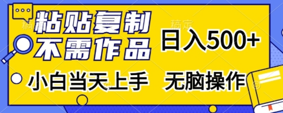粘贴复制，无需作品，日入500+，小白当天上手，无脑操作-买得值资源库