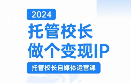 2024托管校长做个变现IP，托管校长自媒体运营课，利用短视频实现校区利润翻番-买得值资源库