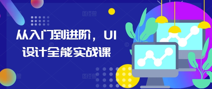 从入门到进阶，UI设计全能实战课-买得值资源库