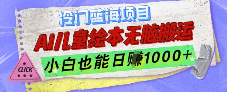 冷门蓝海项目，AI制作儿童绘本无脑搬运，小白也能日入1k【揭秘】-买得值资源库