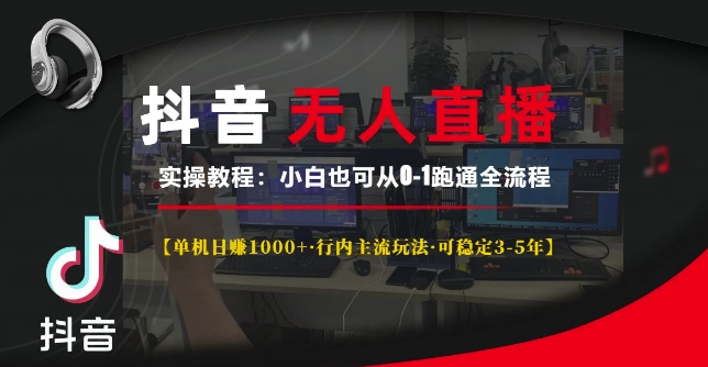 抖音无人直播实操教程【单机日入1k+行内主流玩法可稳定3-5年】小白也可从0-1跑通全流程【揭秘】-买得值资源库