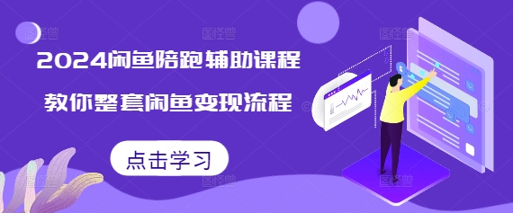 2024闲鱼陪跑辅助课程，教你整套闲鱼变现流程-买得值资源库
