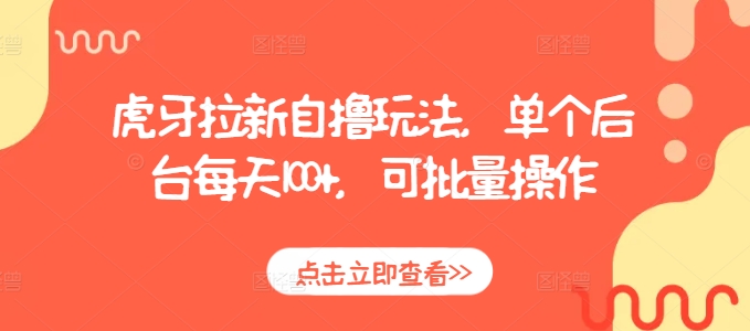 虎牙拉新自撸玩法，单个后台每天100+，可批量操作-买得值资源库