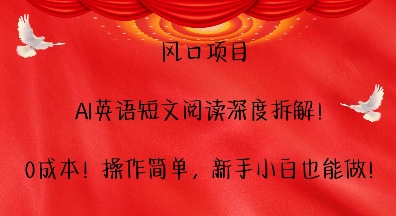 风口项目，AI英语短文阅读深度拆解，0成本，操作简单，新手小白也能做-买得值资源库