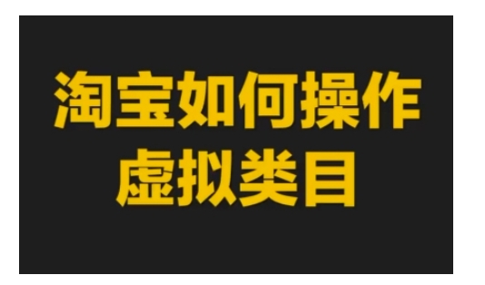 淘宝如何操作虚拟类目，淘宝虚拟类目玩法实操教程-买得值资源库