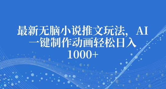 最新无脑小说推文玩法，AI一键制作动画轻松日入多张【揭秘】-买得值资源库