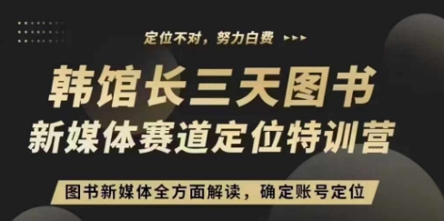 3天图书新媒体定位训练营，三天直播课，全方面解读，确定账号定位-买得值资源库